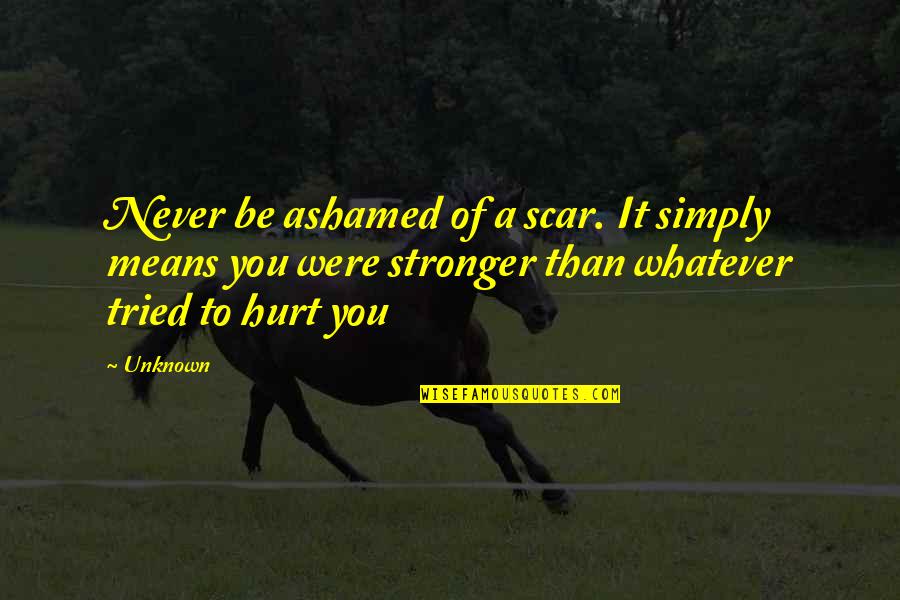 Uresco Quotes By Unknown: Never be ashamed of a scar. It simply
