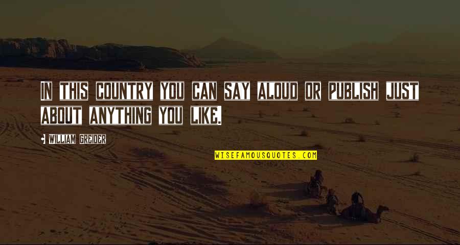 Ureshii Quotes By William Greider: In this country you can say aloud or
