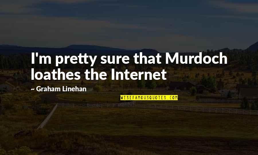 Uresil Quotes By Graham Linehan: I'm pretty sure that Murdoch loathes the Internet Uresil Quotes By Graham Linehan: I'm pretty sure that Murdoch loathes the Internet