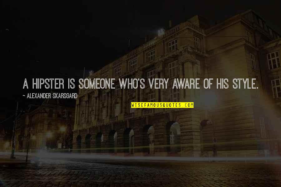 Uretan Quotes By Alexander Skarsgard: A hipster is someone who's very aware of Uretan Quotes By Alexander Skarsgard: A hipster is someone who's very aware of