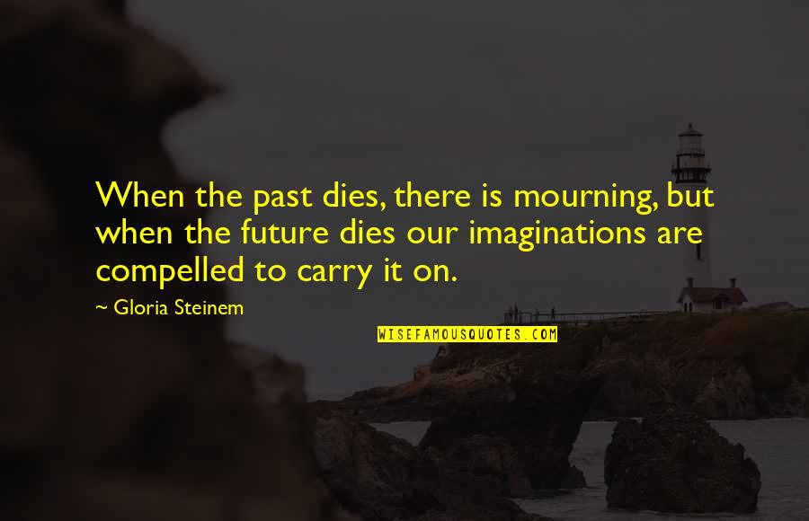 Urethra Female Quotes By Gloria Steinem: When the past dies, there is mourning, but