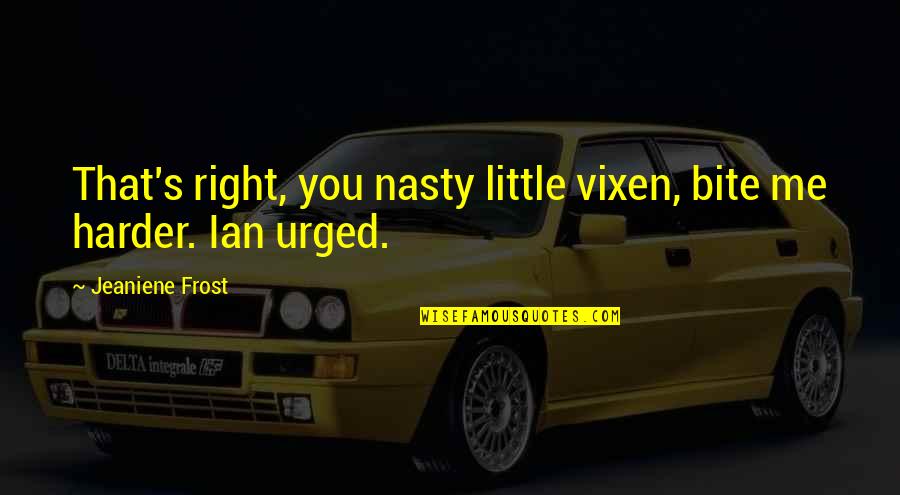 Urged Quotes By Jeaniene Frost: That's right, you nasty little vixen, bite me