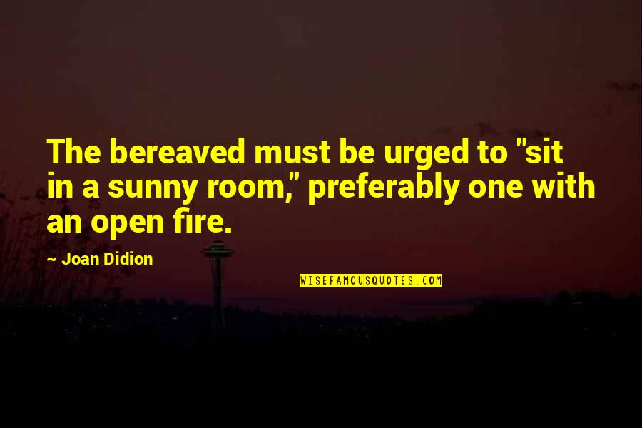 Urged Quotes By Joan Didion: The bereaved must be urged to "sit in