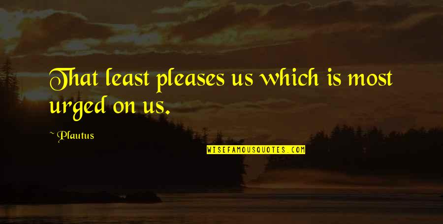 Urged Quotes By Plautus: That least pleases us which is most urged