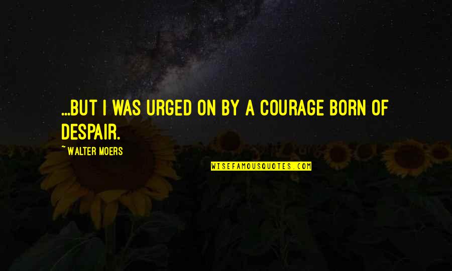 Urged Quotes By Walter Moers: ...but I was urged on by a courage