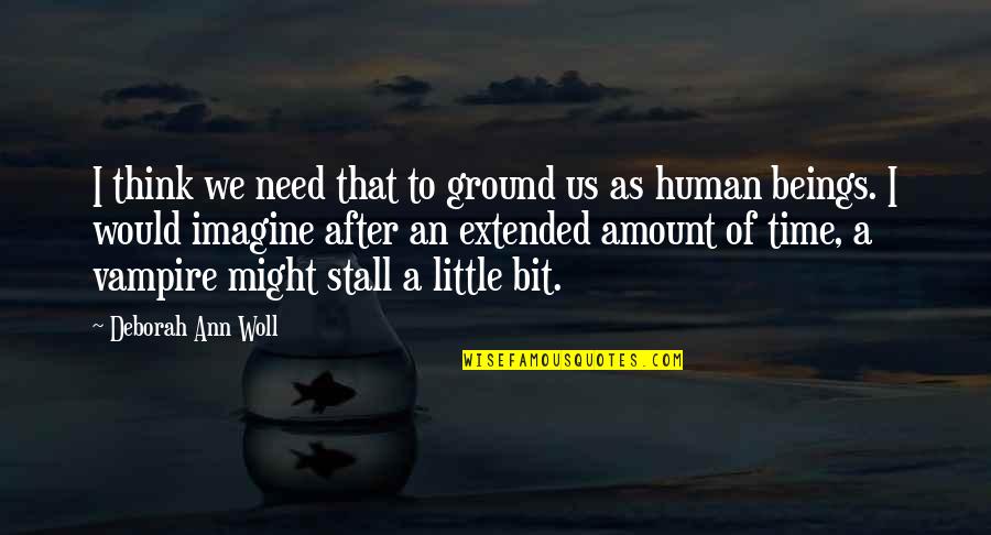 Urgence Quotes By Deborah Ann Woll: I think we need that to ground us Urgence Quotes By Deborah Ann Woll: I think we need that to ground us