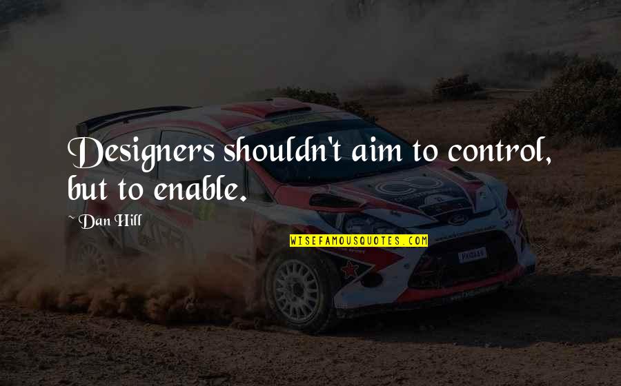 Urgencia Vs Emergencia Quotes By Dan Hill: Designers shouldn't aim to control, but to enable.