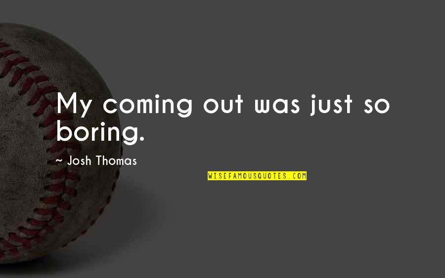Urgencies Quotes By Josh Thomas: My coming out was just so boring.