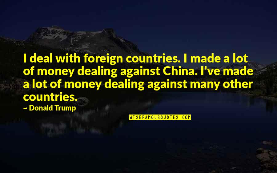 Urgency At Work Quotes By Donald Trump: I deal with foreign countries. I made a