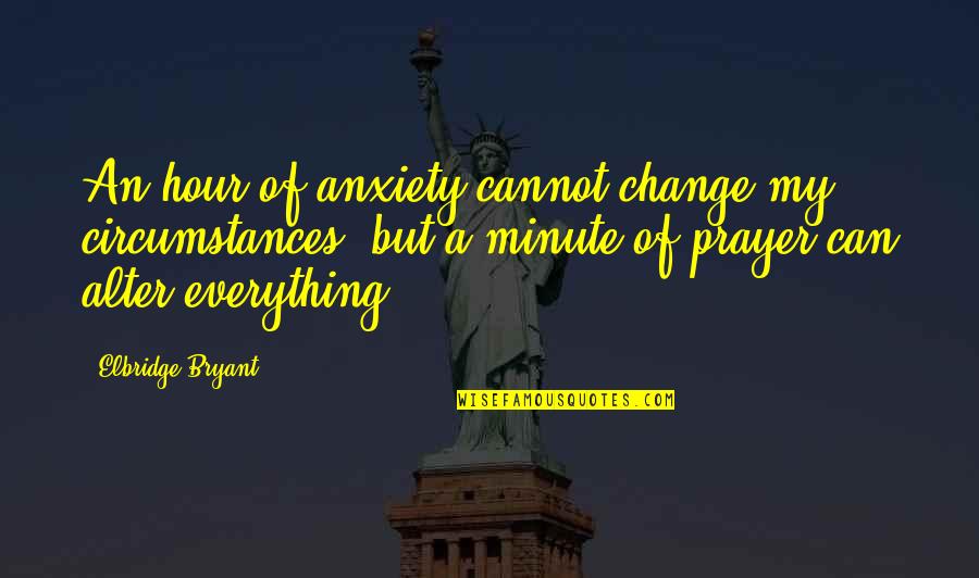 Urgency Of Missions Quotes By Elbridge Bryant: An hour of anxiety cannot change my circumstances,