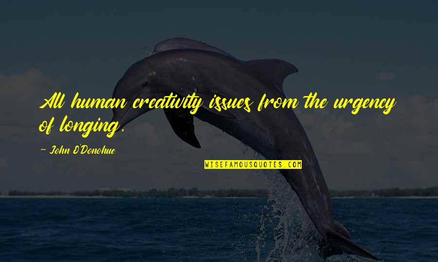 Urgency Quotes By John O'Donohue: All human creativity issues from the urgency of