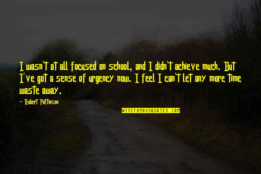 Urgency Quotes By Robert Pattinson: I wasn't at all focused on school, and