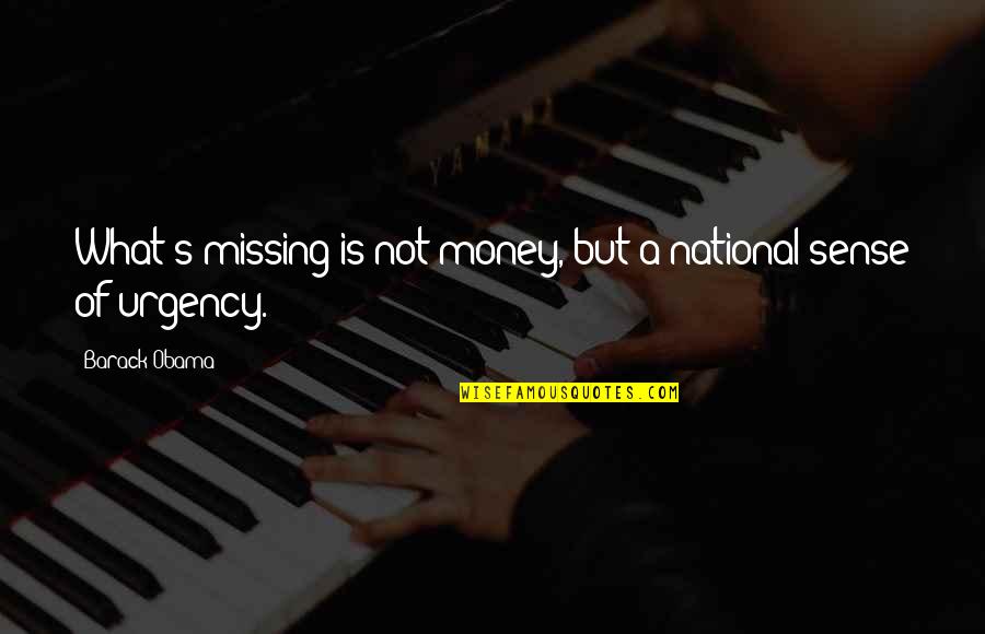 Urgency's Quotes By Barack Obama: What's missing is not money, but a national
