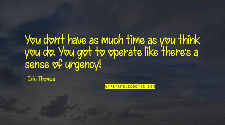 Urgency's Quotes By Eric Thomas: You don't have as much time as you