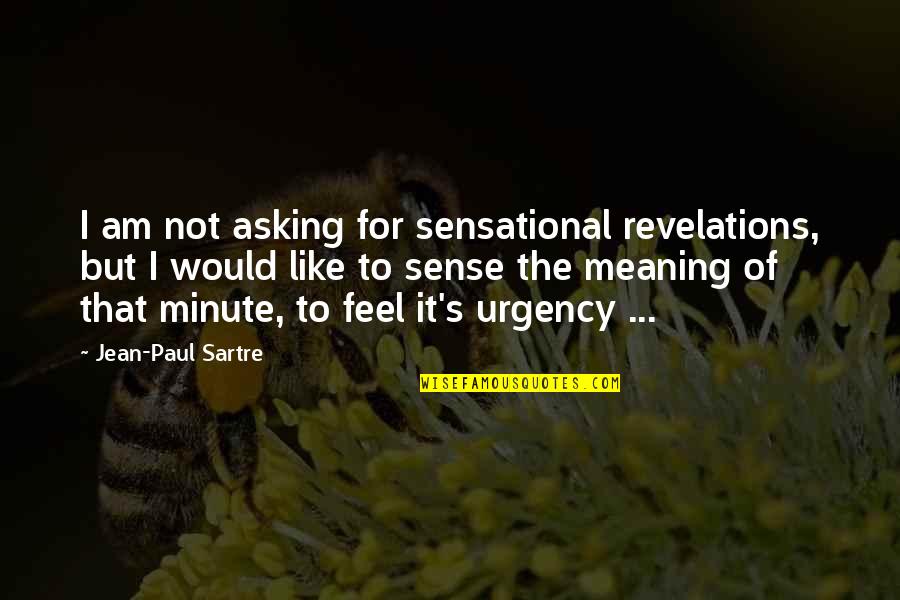 Urgency's Quotes By Jean-Paul Sartre: I am not asking for sensational revelations, but