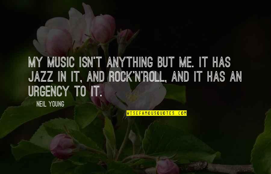 Urgency's Quotes By Neil Young: My music isn't anything but me. It has