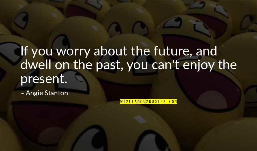 Urgent And Important Quotes By Angie Stanton: If you worry about the future, and dwell