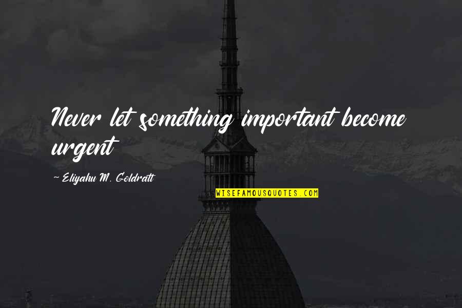 Urgent And Important Quotes By Eliyahu M. Goldratt: Never let something important become urgent