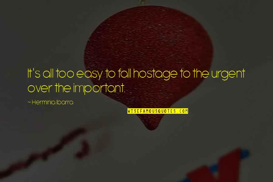 Urgent And Important Quotes By Herminia Ibarra: It's all too easy to fall hostage to