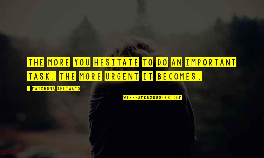 Urgent And Important Quotes By Matshona Dhliwayo: The more you hesitate to do an important Urgent And Important Quotes By Matshona Dhliwayo: The more you hesitate to do an important