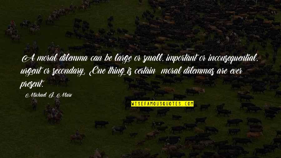 Urgent And Important Quotes By Michael J. Marx: A moral dilemma can be large or small, Urgent And Important Quotes By Michael J. Marx: A moral dilemma can be large or small,