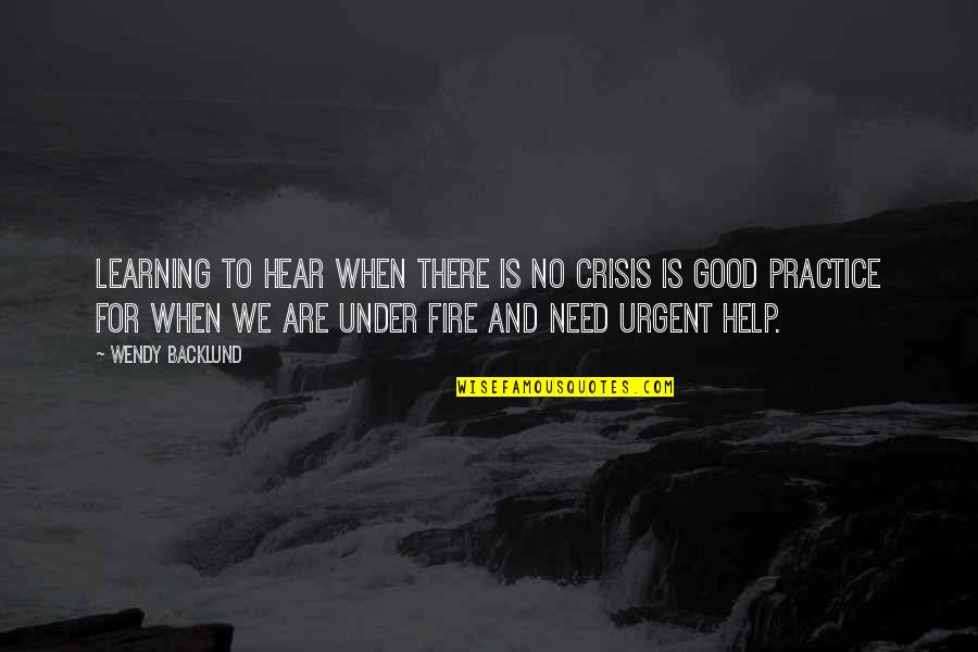 Urgent Help Quotes By Wendy Backlund: Learning to hear when there is no crisis