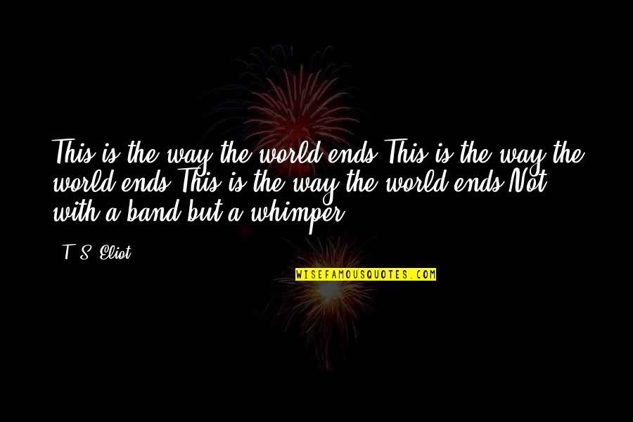 Urgent Hiring Quotes By T. S. Eliot: This is the way the world ends.This is Urgent Hiring Quotes By T. S. Eliot: This is the way the world ends.This is