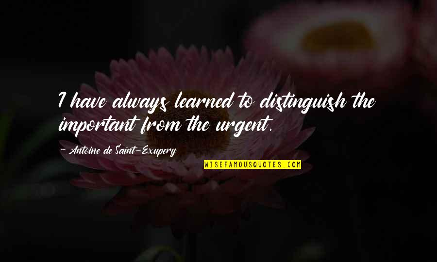 Urgent Important Quotes By Antoine De Saint-Exupery: I have always learned to distinguish the important Urgent Important Quotes By Antoine De Saint-Exupery: I have always learned to distinguish the important