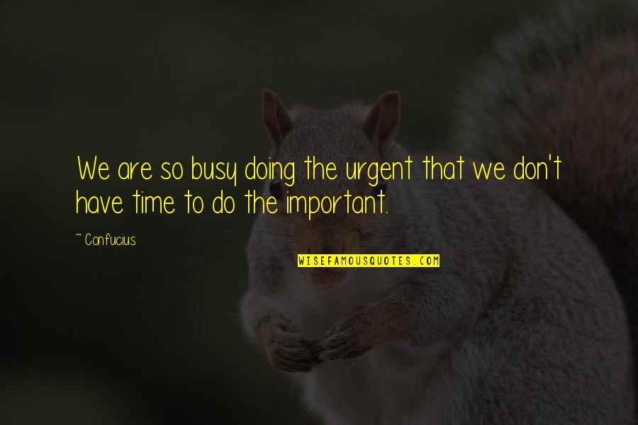 Urgent Important Quotes By Confucius: We are so busy doing the urgent that