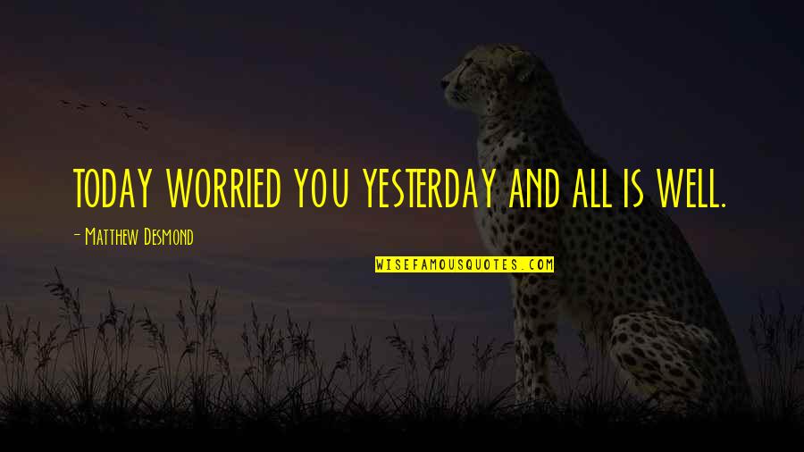 Urges In Tagalog Quotes By Matthew Desmond: TODAY WORRIED YOU YESTERDAY AND ALL IS WELL.