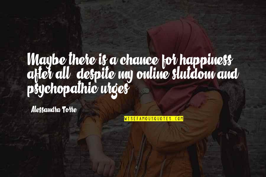Urges Quotes By Alessandra Torre: Maybe there is a chance for happiness after