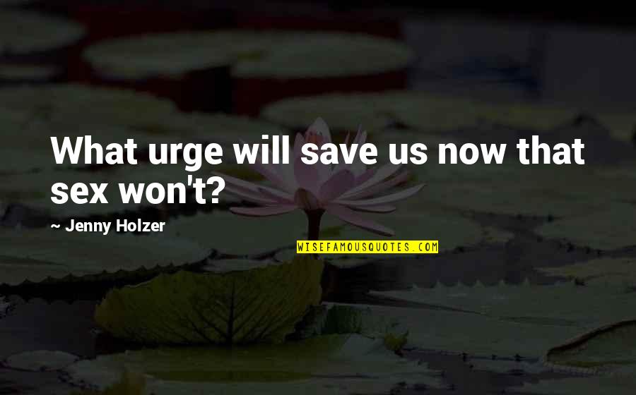 Urges Quotes By Jenny Holzer: What urge will save us now that sex