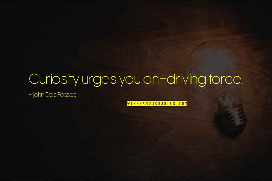 Urges Quotes By John Dos Passos: Curiosity urges you on-driving force.