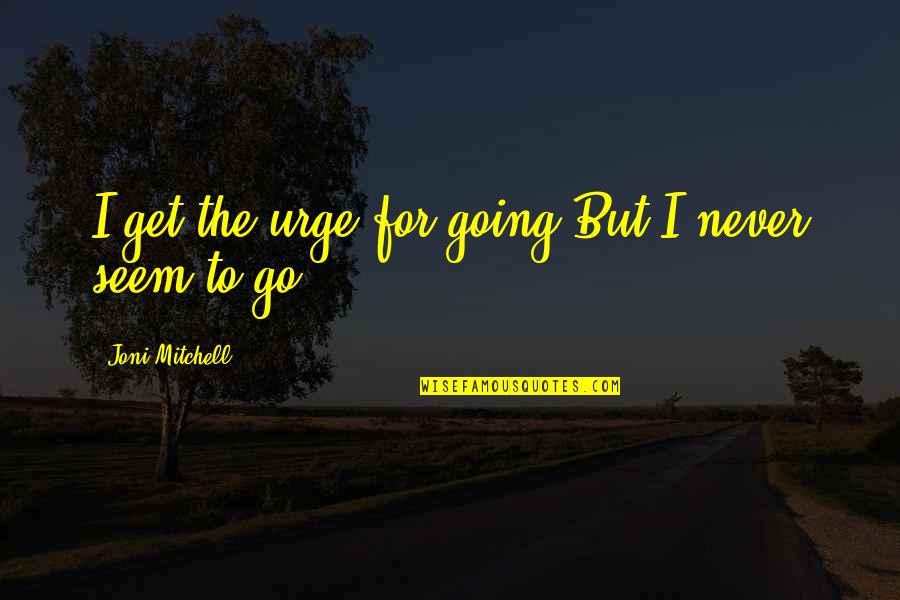 Urges Quotes By Joni Mitchell: I get the urge for going/But I never