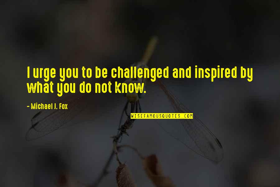 Urges Quotes By Michael J. Fox: I urge you to be challenged and inspired