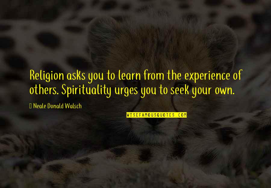 Urges Quotes By Neale Donald Walsch: Religion asks you to learn from the experience