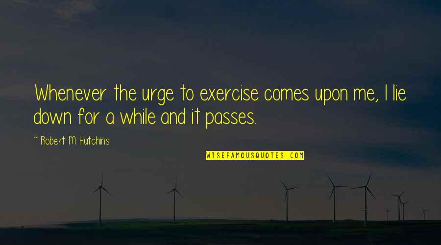 Urges Quotes By Robert M. Hutchins: Whenever the urge to exercise comes upon me,