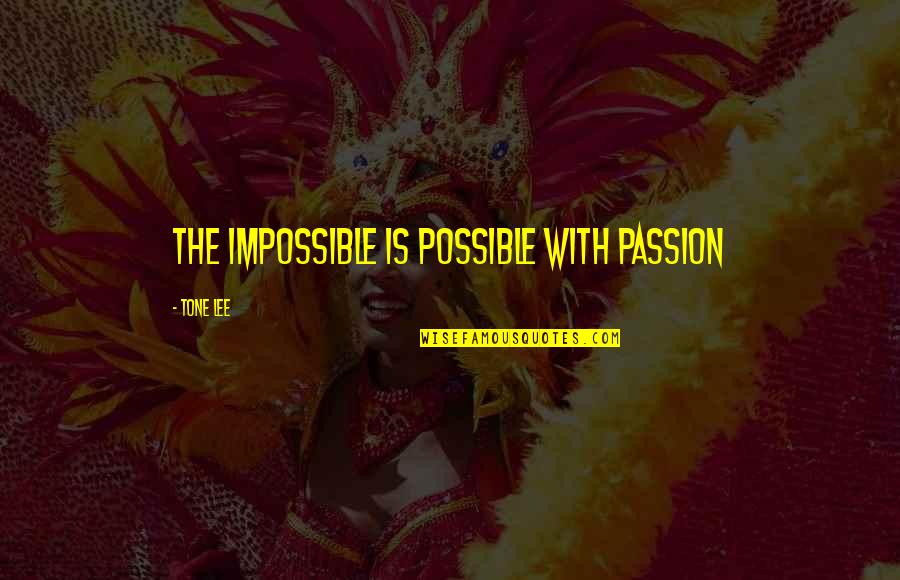 Urgest Quotes By Tone Lee: The impossible is possible with passion Urgest Quotes By Tone Lee: The impossible is possible with passion