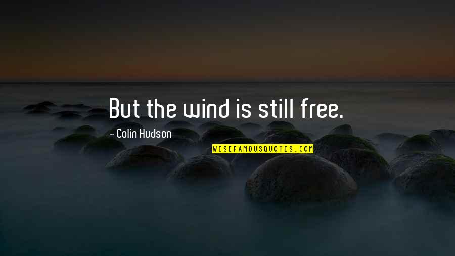 Urgin Quotes By Colin Hudson: But the wind is still free. Urgin Quotes By Colin Hudson: But the wind is still free.