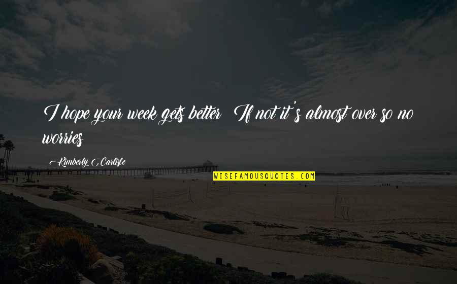 Urgin Quotes By Kimberly Carlisle: I hope your week gets better! If not Urgin Quotes By Kimberly Carlisle: I hope your week gets better! If not