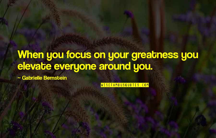 Urging Synonym Quotes By Gabrielle Bernstein: When you focus on your greatness you elevate