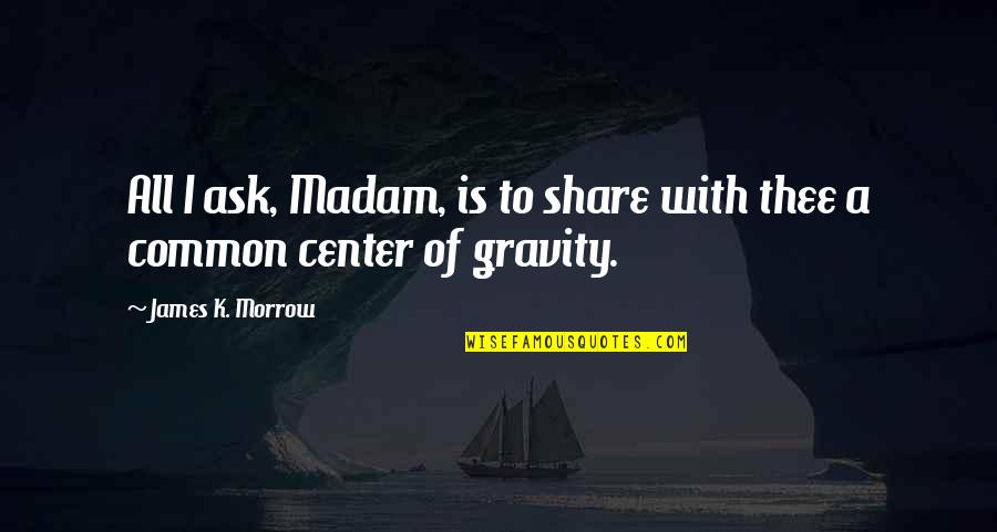 Urgingly Quotes By James K. Morrow: All I ask, Madam, is to share with