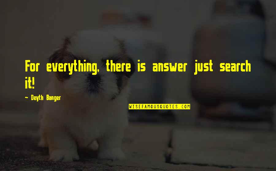 Urgings Of The Heart Quotes By Deyth Banger: For everything, there is answer just search it! Urgings Of The Heart Quotes By Deyth Banger: For everything, there is answer just search it!