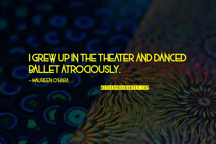 Uri Avnery Quotes By Maureen O'Hara: I grew up in the theater and danced Uri Avnery Quotes By Maureen O'Hara: I grew up in the theater and danced