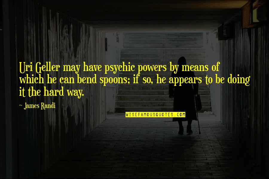 Uri Geller Quotes By James Randi: Uri Geller may have psychic powers by means
