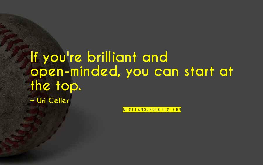 Uri Geller Quotes By Uri Geller: If you're brilliant and open-minded, you can start