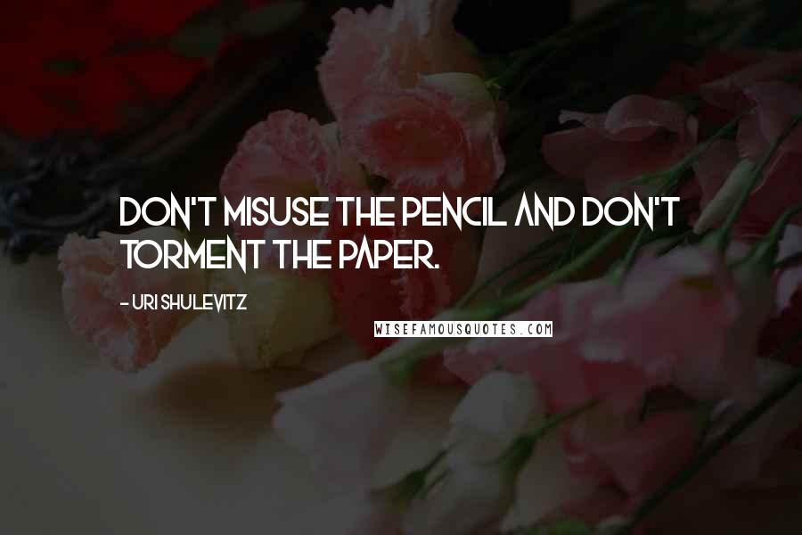 Uri Shulevitz quotes: Don't misuse the pencil and don't torment the paper.
