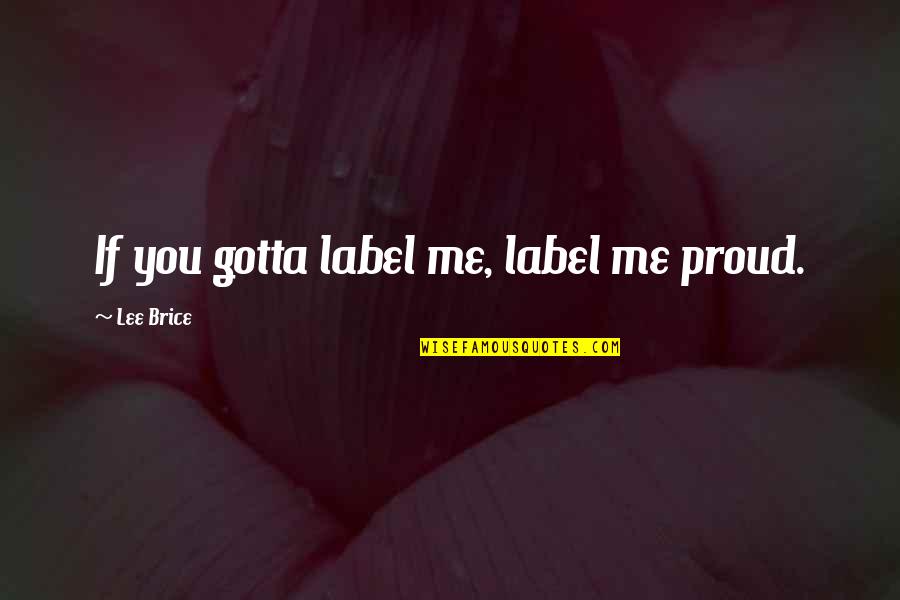 Uriah Divergent Quotes By Lee Brice: If you gotta label me, label me proud.