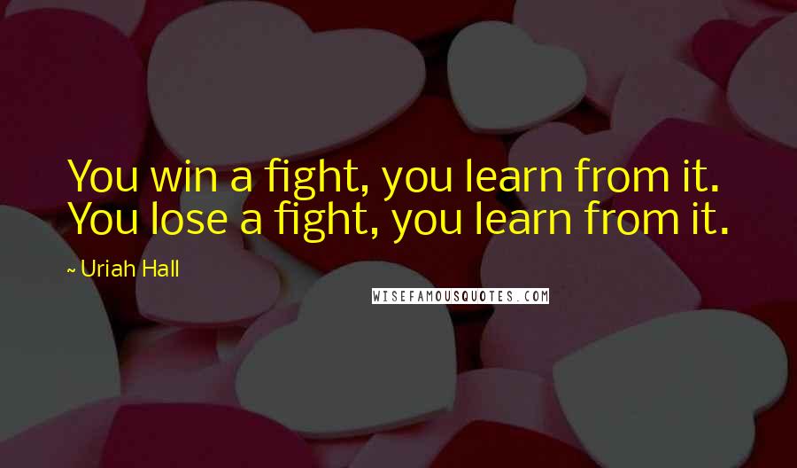 Uriah Hall quotes: You win a fight, you learn from it. You lose a fight, you learn from it.