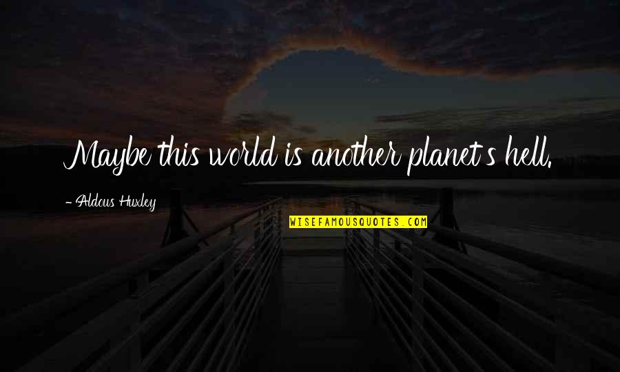 Uriangato Quotes By Aldous Huxley: Maybe this world is another planet's hell. Uriangato Quotes By Aldous Huxley: Maybe this world is another planet's hell.